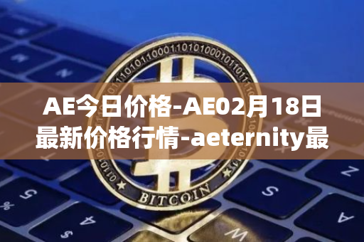 AE今日价格-AE02月18日最新价格行情-aeternity最新走势消息