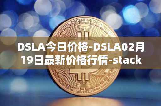 DSLA今日价格-DSLA02月19日最新价格行情-stacktical最新走势消息