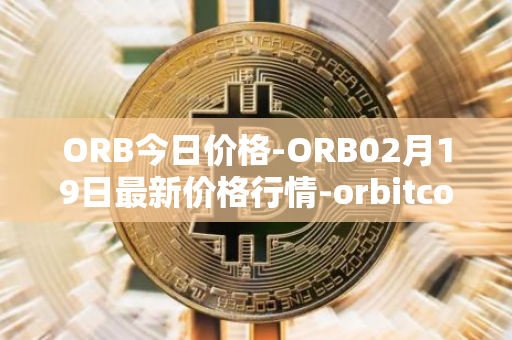 ORB今日价格-ORB02月19日最新价格行情-orbitcoin最新走势消息