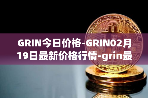 GRIN今日价格-GRIN02月19日最新价格行情-grin最新走势消息