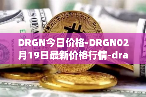 DRGN今日价格-DRGN02月19日最新价格行情-dragonchain最新走势消息