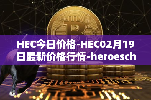 HEC今日价格-HEC02月19日最新价格行情-heroeschained最新走势消息