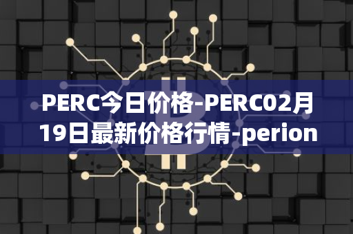 PERC今日价格-PERC02月19日最新价格行情-perion最新走势消息