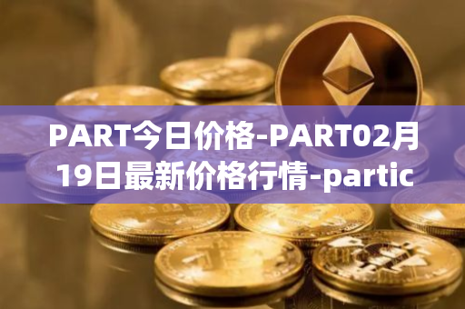 PART今日价格-PART02月19日最新价格行情-particl最新走势消息