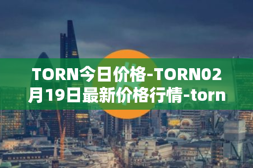 TORN今日价格-TORN02月19日最新价格行情-tornado-cash最新走势消息