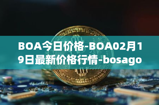 BOA今日价格-BOA02月19日最新价格行情-bosagora最新走势消息