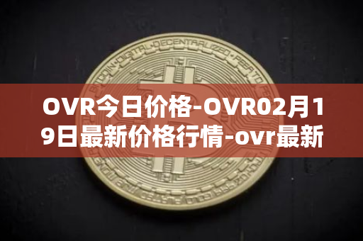 OVR今日价格-OVR02月19日最新价格行情-ovr最新走势消息