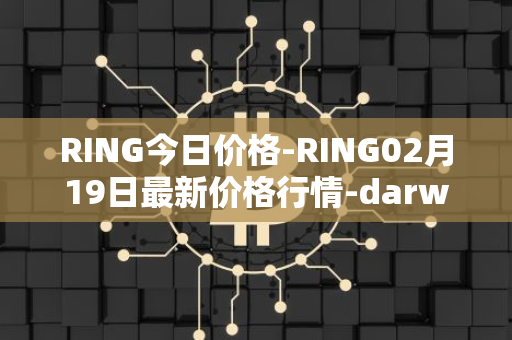 RING今日价格-RING02月19日最新价格行情-darwinia-network-native-token最新走势消息