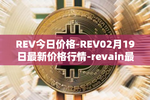 REV今日价格-REV02月19日最新价格行情-revain最新走势消息