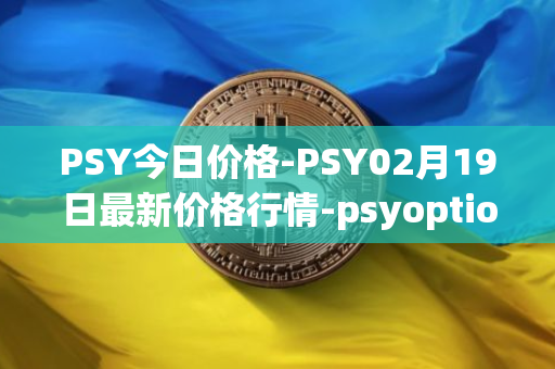 PSY今日价格-PSY02月19日最新价格行情-psyoptions最新走势消息