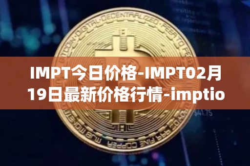 IMPT今日价格-IMPT02月19日最新价格行情-imptio最新走势消息