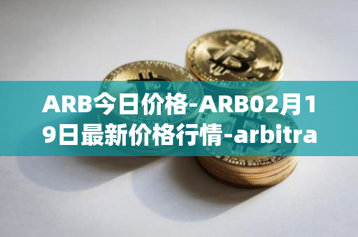 ARB今日价格-ARB02月19日最新价格行情-arbitrage最新走势消息