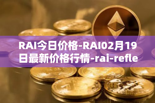 RAI今日价格-RAI02月19日最新价格行情-rai-reflex-index最新走势消息