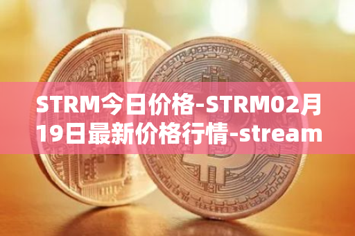 STRM今日价格-STRM02月19日最新价格行情-streamcoin最新走势消息