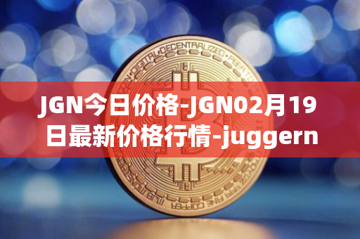 JGN今日价格-JGN02月19日最新价格行情-juggernaut最新走势消息