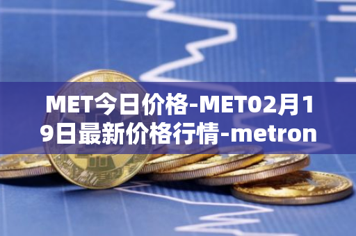 MET今日价格-MET02月19日最新价格行情-metronome最新走势消息