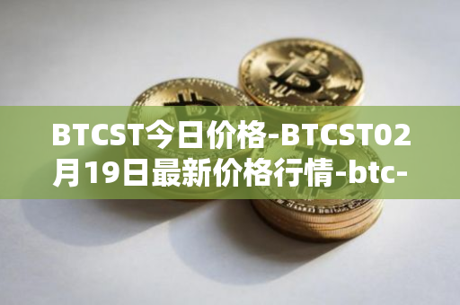 BTCST今日价格-BTCST02月19日最新价格行情-btc-standard-hashrate-token最新走势消息