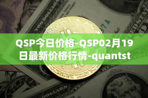 QSP今日价格-QSP02月19日最新价格行情-quantstamp最新走势消息