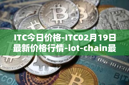 ITC今日价格-ITC02月19日最新价格行情-iot-chain最新走势消息