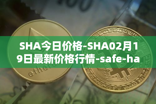 SHA今日价格-SHA02月19日最新价格行情-safe-haven最新走势消息