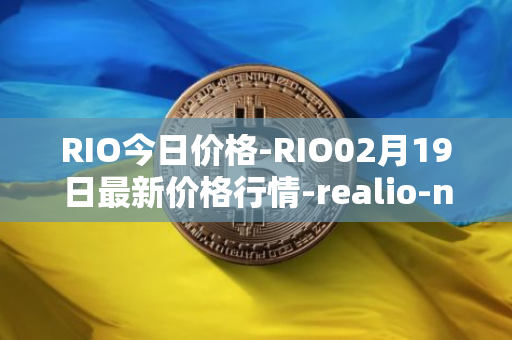 RIO今日价格-RIO02月19日最新价格行情-realio-network最新走势消息