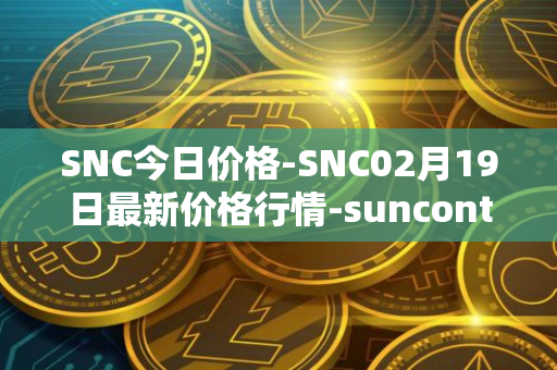 SNC今日价格-SNC02月19日最新价格行情-suncontract最新走势消息