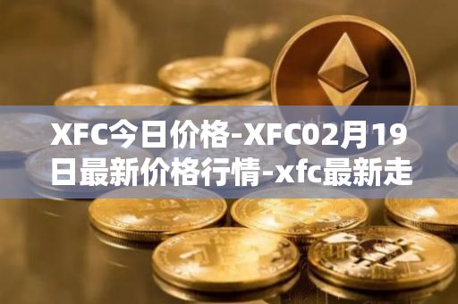 XFC今日价格-XFC02月19日最新价格行情-xfc最新走势消息