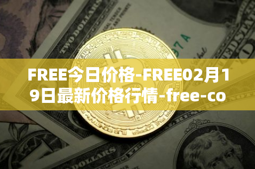 FREE今日价格-FREE02月19日最新价格行情-free-coin最新走势消息