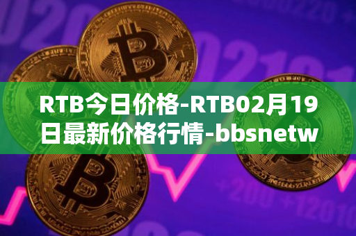 RTB今日价格-RTB02月19日最新价格行情-bbsnetwork最新走势消息