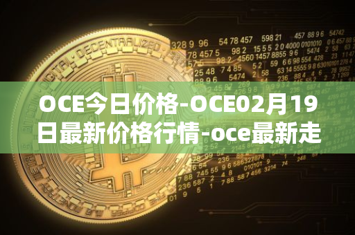 OCE今日价格-OCE02月19日最新价格行情-oce最新走势消息