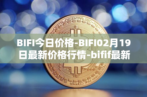 BIFI今日价格-BIFI02月19日最新价格行情-bifif最新走势消息