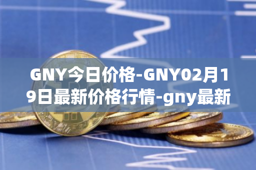 GNY今日价格-GNY02月19日最新价格行情-gny最新走势消息