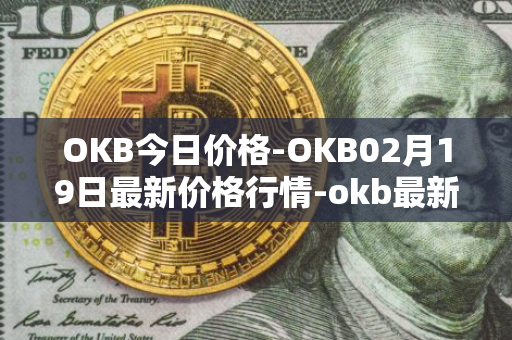 OKB今日价格-OKB02月19日最新价格行情-okb最新走势消息