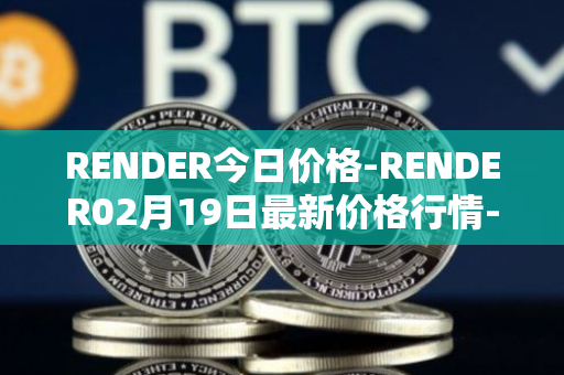 RENDER今日价格-RENDER02月19日最新价格行情-render-token最新走势消息