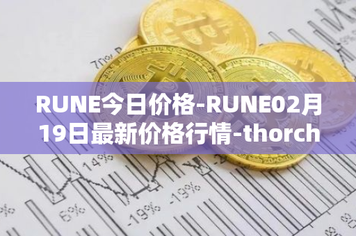 RUNE今日价格-RUNE02月19日最新价格行情-thorchain最新走势消息