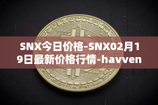 SNX今日价格-SNX02月19日最新价格行情-havven最新走势消息