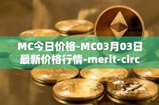 MC今日价格-MC03月03日最新价格行情-merit-circle最新走势消息