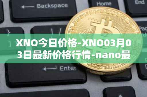 XNO今日价格-XNO03月03日最新价格行情-nano最新走势消息