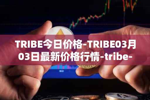 TRIBE今日价格-TRIBE03月03日最新价格行情-tribe-2最新走势消息