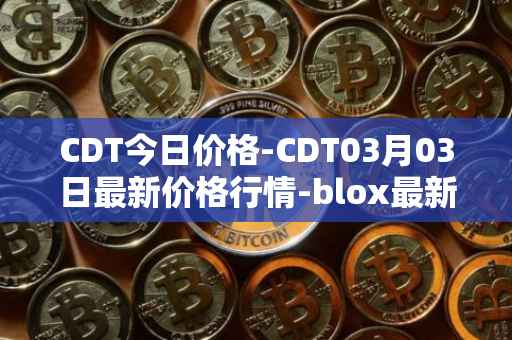 CDT今日价格-CDT03月03日最新价格行情-blox最新走势消息