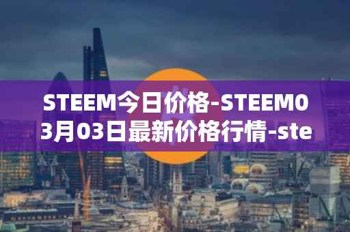 STEEM今日价格-STEEM03月03日最新价格行情-steem最新走势消息