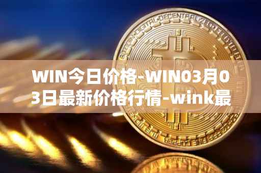 WIN今日价格-WIN03月03日最新价格行情-wink最新走势消息