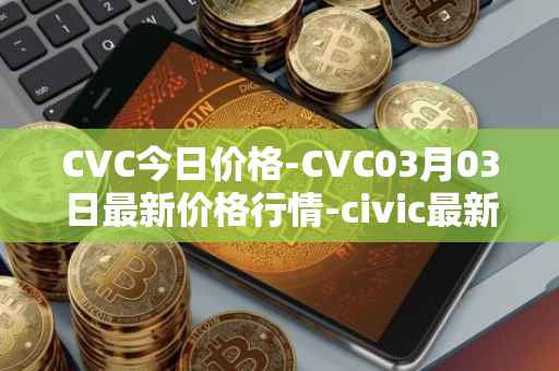 CVC今日价格-CVC03月03日最新价格行情-civic最新走势消息