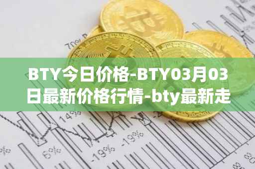 BTY今日价格-BTY03月03日最新价格行情-bty最新走势消息