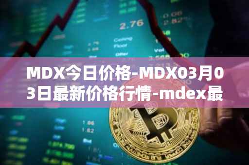 MDX今日价格-MDX03月03日最新价格行情-mdex最新走势消息