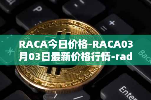 RACA今日价格-RACA03月03日最新价格行情-radio-caca最新走势消息