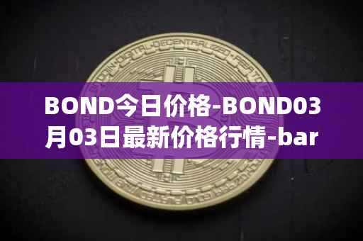 BOND今日价格-BOND03月03日最新价格行情-barnbridge最新走势消息