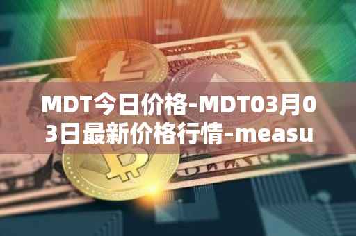 MDT今日价格-MDT03月03日最新价格行情-measurable-data-token最新走势消息