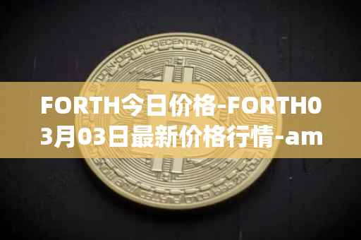 FORTH今日价格-FORTH03月03日最新价格行情-ampleforth-governance-token最新走势消息
