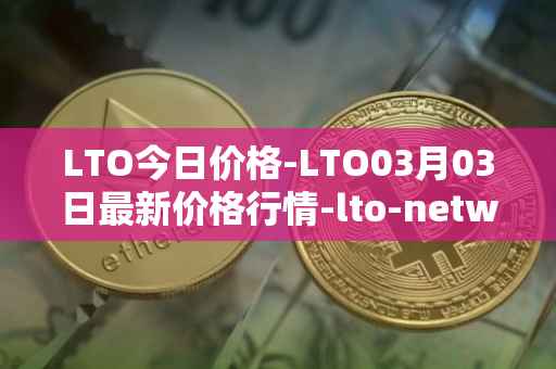 LTO今日价格-LTO03月03日最新价格行情-lto-network最新走势消息
